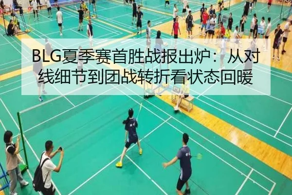 BLG夏季赛首胜战报出炉：从对线细节到团战转折看状态回暖 | kaiyun
